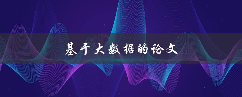 基于大数据的论文(如何选题、撰写和发表)