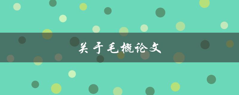 关于毛概论文(如何写出高质量的毛概论文)