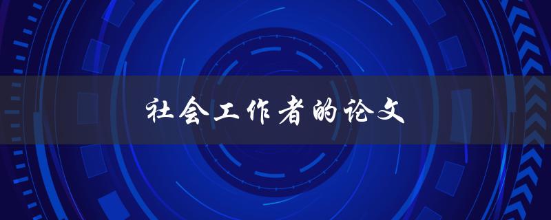 社会工作者的论文(如何撰写高质量的研究论文)