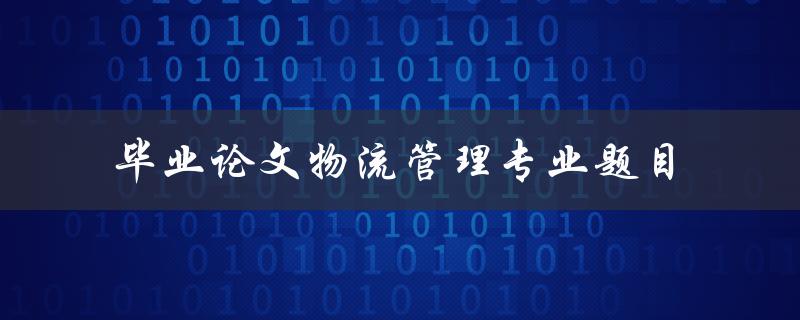 什么是适合毕业论文物流管理专业的题目