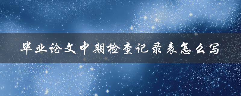 毕业论文中期检查记录表怎么写