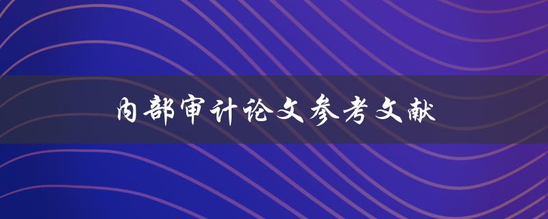 内部审计论文参考文献(有哪些值得参考的文献推荐？)