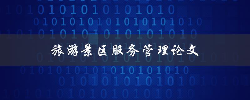 旅游景区服务管理论文(如何提升游客满意度与忠诚度？)