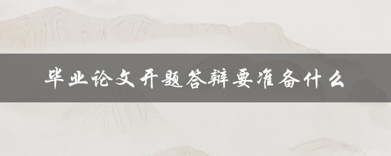 毕业论文开题答辩要准备什么