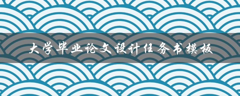 如何使用大学毕业论文设计任务书模板