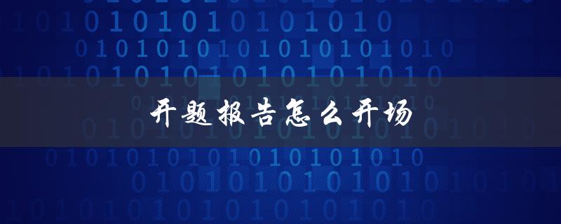 开题报告怎么开场(好用的论文开题开场白)