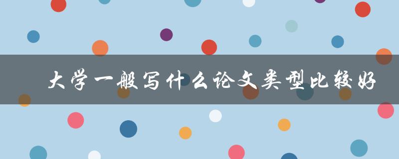 ?大学一般写什么论文类型比较好