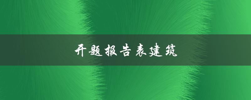 开题报告表建筑(该如何撰写？)