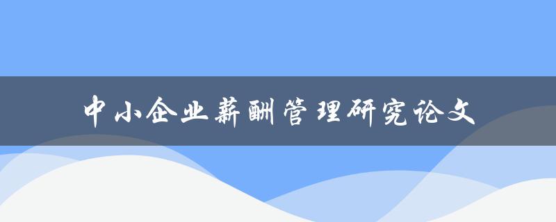如何进行中小企业薪酬管理研究论文的撰写
