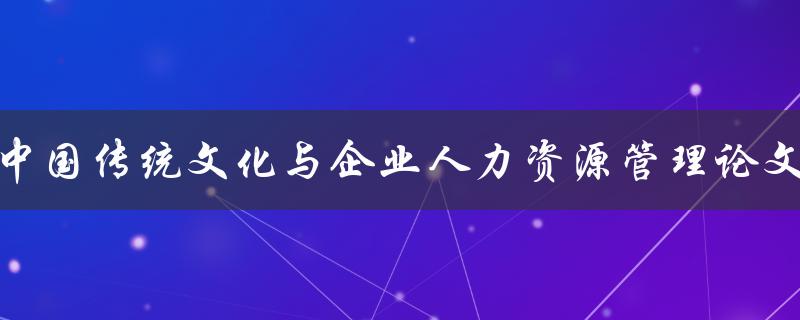 中国传统文化与企业人力资源管理论文