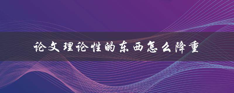 论文理论性的东西怎么降重