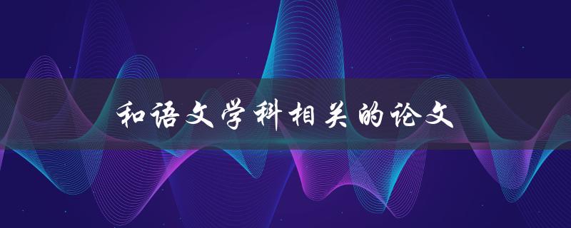 和语文学科相关的论文(如何写出高水平的论文)