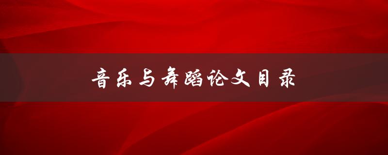 音乐与舞蹈论文目录(如何设计一个完整的研究结构)