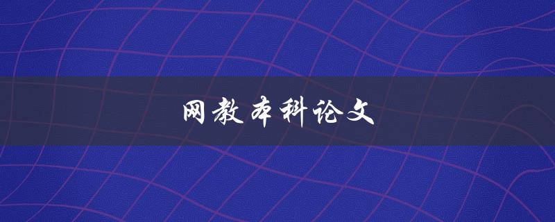 网教本科论文(如何撰写高质量的网教本科论文)
