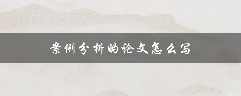 案例分析的论文怎么写