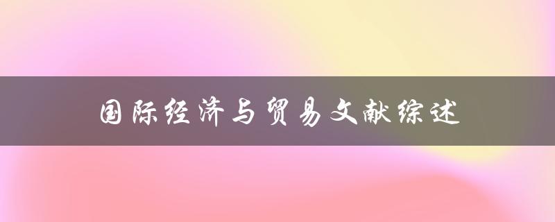 什么是国际经济与贸易文献综述？相关研究进展如何