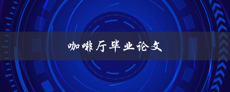 咖啡厅毕业论文(如何在咖啡厅高效撰写论文)