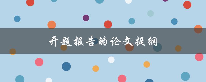 开题报告的论文提纲(如何撰写一个完整的提纲)