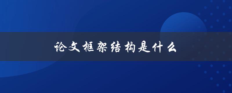 论文框架结构是什么(如何设计合理的论文架构)