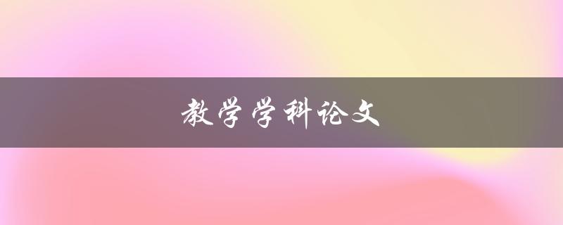 教学学科论文(如何写出高质量的论文)