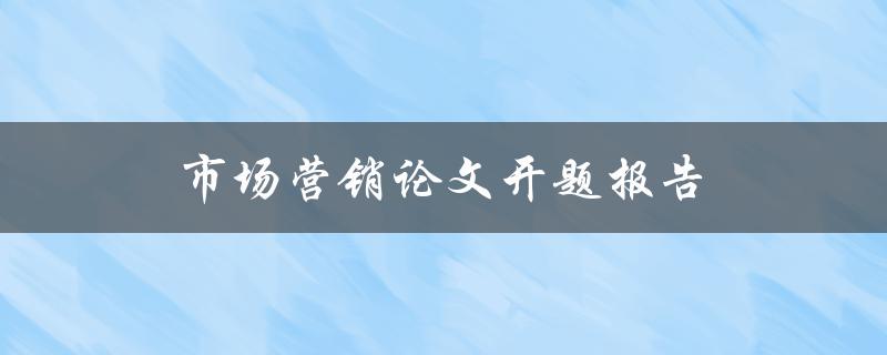 市场营销论文开题报告如何写