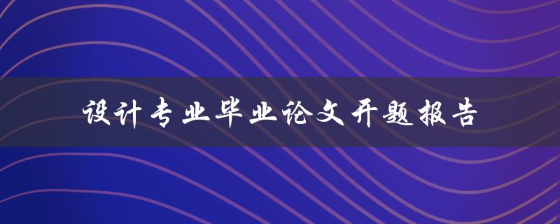 如何撰写设计专业毕业论文开题报告