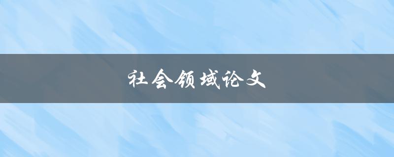 社会领域论文(如何撰写高质量的研究论文)