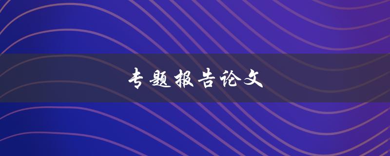 专题报告论文(如何撰写高质量的学术论文)