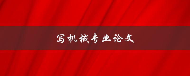 写机械专业论文(如何提高论文写作效率)