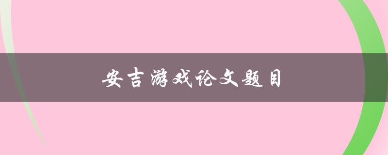 安吉游戏论文题目(如何利用游戏化教育提高学生学习兴趣)