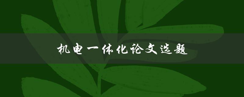 机电一体化论文选题(如何选择研究方向与题目)
