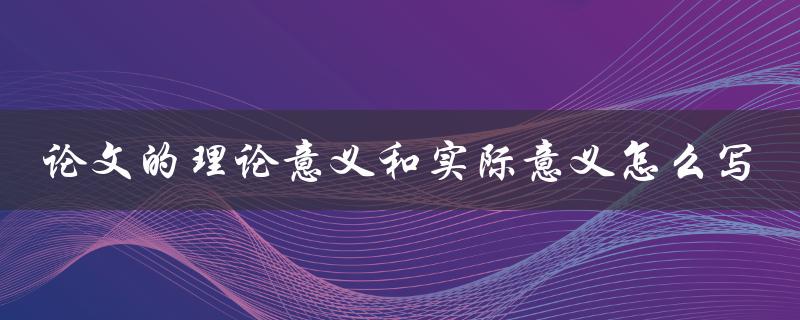 论文的理论意义和实际意义怎么写