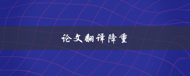 论文翻译降重(如何确保翻译质量并降低相似度)
