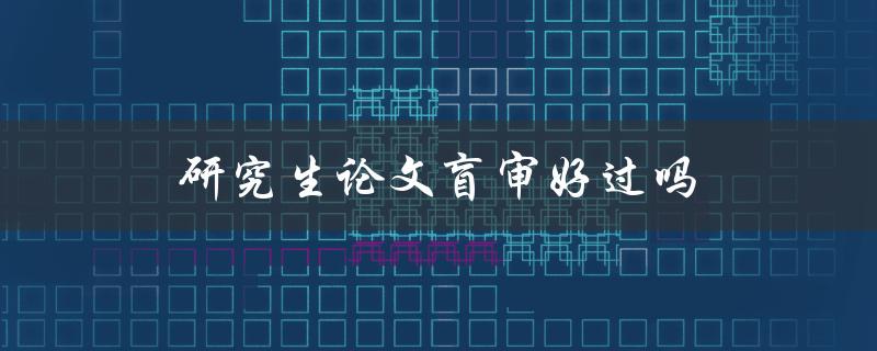 研究生论文盲审好过吗