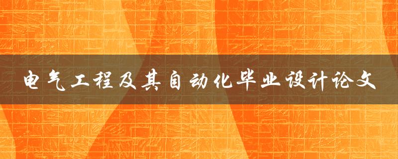 你的电气工程及其自动化毕业设计论文应该如何选题和撰写