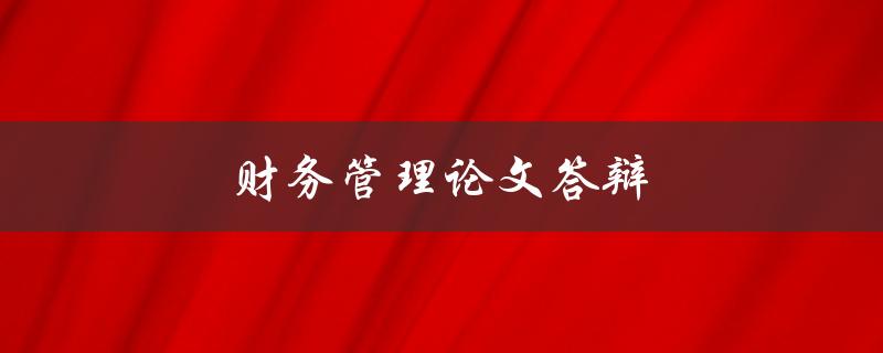 财务管理论文答辩(如何成功准备和应对)