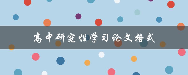 高中研究性学习论文格式(如何正确撰写和排版)