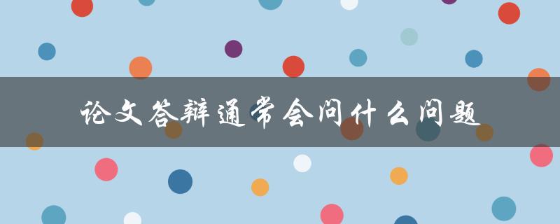 论文答辩通常会问什么问题
