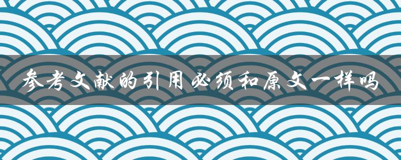 参考文献的引用必须和原文一样吗