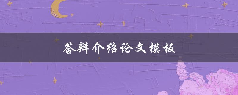 答辩介绍论文模板(有哪些需要注意的细节)