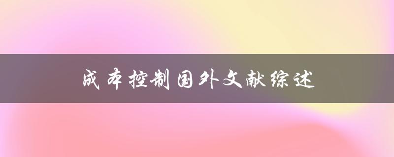 如何在国外文献中探讨成本控制的有效方法？——一篇综述