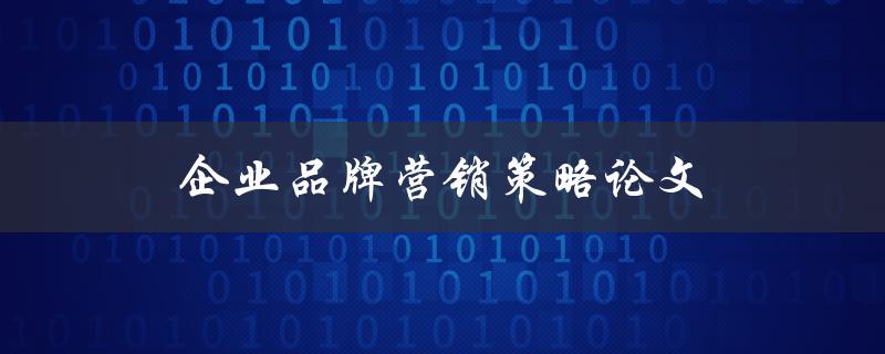 企业品牌营销策略论文(如何打造成功的品牌营销策略)