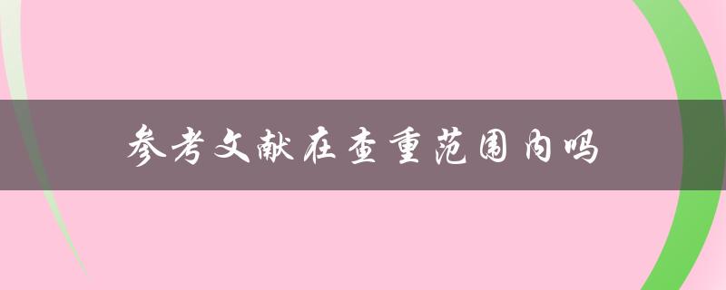 参考文献在查重范围内吗