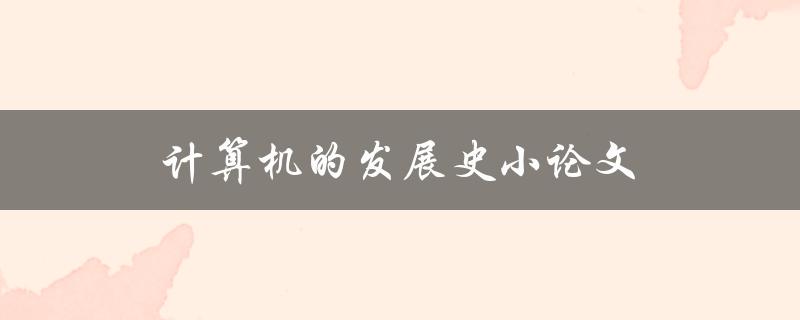 计算机的发展史小论文(从机械计算到人工智能，一览计算机演进之路)