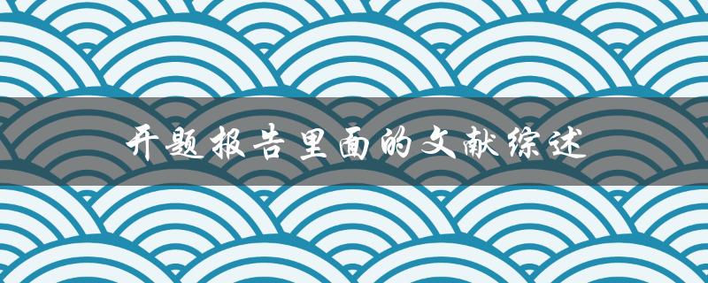 开题报告中文献综述的写作方法和技巧有哪些