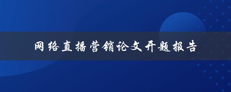 如何开展网络直播营销？——网络直播营销论文开题报告