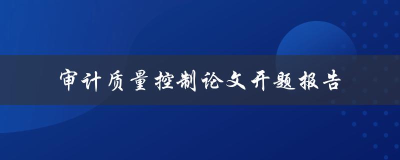 如何提高审计质量控制一份论文开题报告