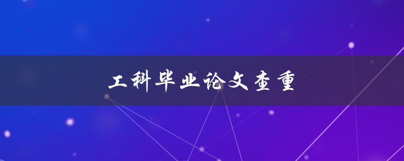 工科毕业论文查重(有哪些常用的查重工具和方法)