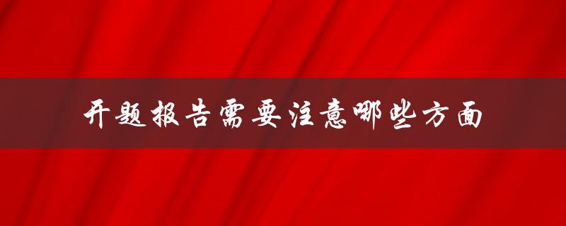 开题报告需要注意哪些方面(如何写出优秀的开题报告)