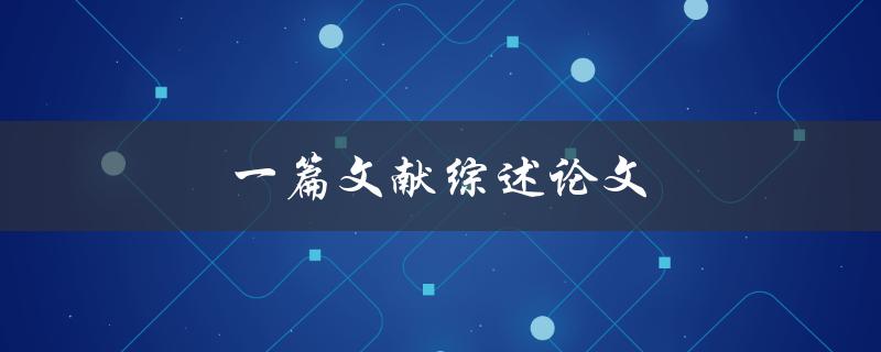 一篇文献综述论文(如何写出高质量的综述论文)